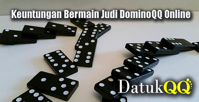 Keuntungan Bermain Judi DominoQQ Online